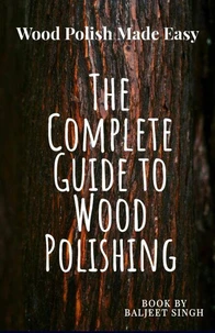The Complete Guide to wood Polishing : Mastering Tools and Techniques