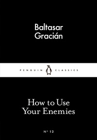 Baltasar Gracian et Jeremy Robbins - How to Use Your Enemies.