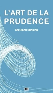 Baltasar Gracian - L’Art de la Prudence.