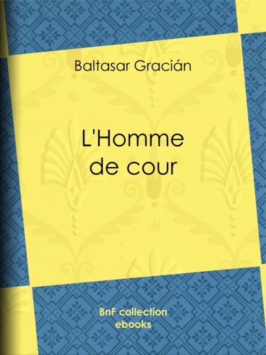 Baltasar Gracian et Amelot de la Houssaie - L'Homme de cour.
