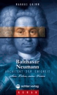 Balthasar Neumann – Architekt der Ewigkeit - Sein Leben, seine Vision.