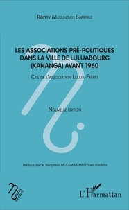 Bampale rémy Musungayi - Les associatios pré-politiques dans la ville de Luluabourg (Kananga) avant 1960 - Cas de l'association Lulua-Frères - Nouvelle édition.