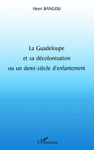 La Guadeloupe Et Sa Decolonisation Ou Un Demi-Siecle D'Enfantement