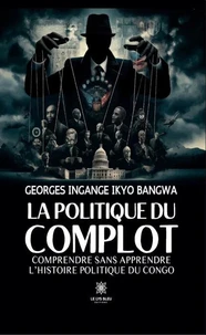 La politique du complot - Comprendre sans apprendre l’histoire politique du Congo