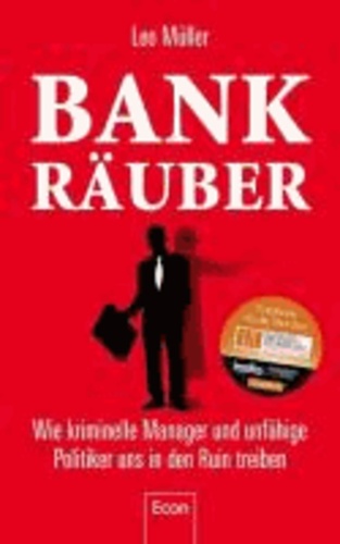 Bank-Räuber - Wie kriminelle Manager und unfähige Politiker uns in den Ruin treiben.
