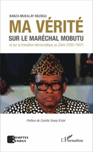 Banza Mukalay Nsungu - Ma vérité sur le maréchal Mobutu et sur la transition démocratique au Zaïre (1990-1997).