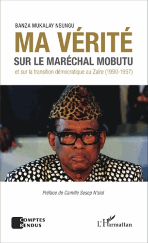 Ma vérité sur le maréchal Mobutu et sur la transition démocratique au Zaïre (1990-1997)