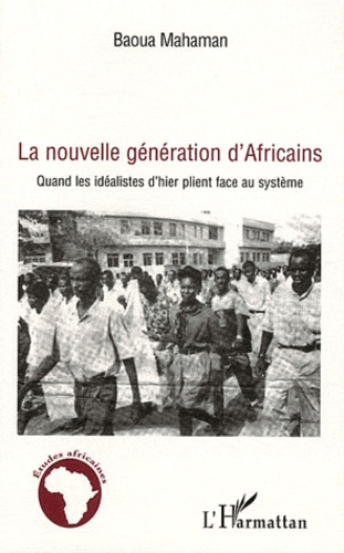 Baoua Mahaman - La nouvelle génération d'Africains - Quand les idéalistes d'hier plient face au système.