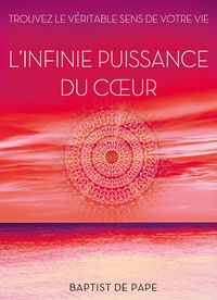 Baptist De Pape - L'infinie puissance du coeur - Trouvez le véritable sens de votre vie.