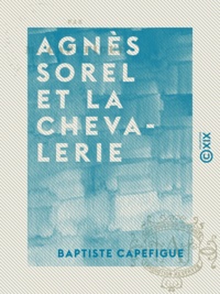 Baptiste Capefigue - Agnès Sorel et la chevalerie.
