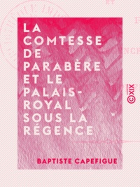 Baptiste Capefigue - La Comtesse de Parabère et le Palais-Royal sous la Régence.