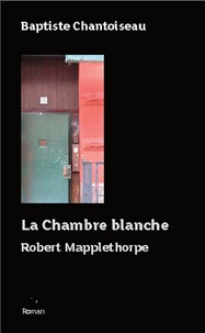 Baptiste Chantoiseau - La chambre blanche - Robert Mappelthorpe.