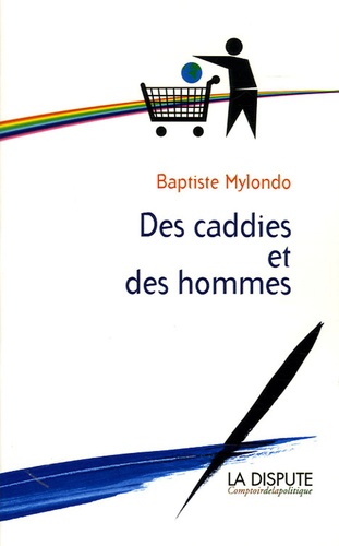 Baptiste Mylondo - Des caddies et des hommes - Consommation citoyenne contre société de consommation.