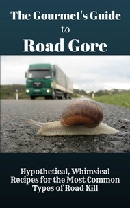  Baptiste Robicheaux - The Gourmet's Guide to Road Gore: Hypothetical, Whimsical Recipes for the Most Common Types of Road Kill.