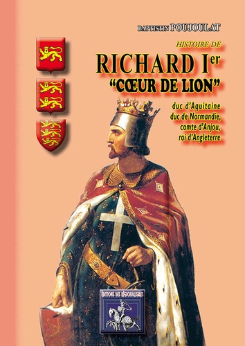 Histoire de Richard Ier Coeur-de-Lion. Duc d'Aquitaine, duc de Normandie, comte d'Anjou, roi d'Angleterre