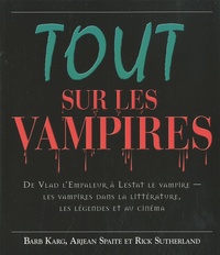 Barb Karb et Arjean Spaite - Tout sur les vampires - De Vlad l'Empaleur à Lestat le vampire - les vampires dans la littérature, les légendes et au cinéma.