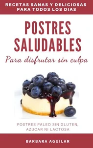 Postres Saludables para Disfrutar sin Culpa. Postres Paleo sin Gluten, Azucar ni Lactosa