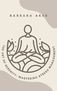  Barbara Aker - The Art of Serenity: Mastering Stress Management.