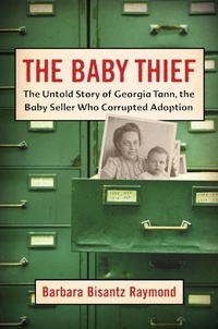 Barbara Bisantz Raymond - The Baby Thief - The Untold Story of Georgia Tann, the Baby Seller Who Corrupted Adoption.