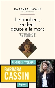 Barbara Cassin - Le bonheur, sa dent, douce à la mort - Autobiographie philosophique.