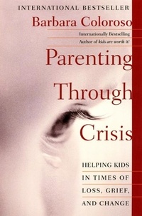 Barbara Coloroso - Parenting Through Crisis - Helping Kids in Times of Loss, Grief, and Change.