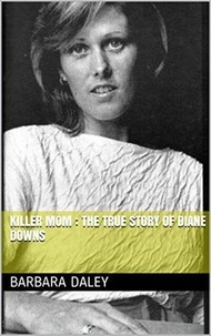  Barbara Daley - Killer Mom : The True Story of Diane Downs.
