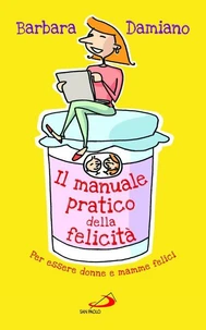Il manuale pratico della felicità. Per essere donne e mamme felici