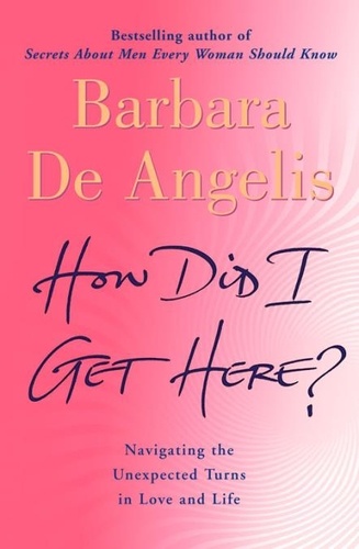 Barbara De Angelis - How Did I Get Here? - Navigating the unexpected turns in love and life.