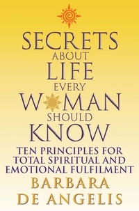 Barbara De Angelis - Secrets About Life Every Woman Should Know - Ten principles for spiritual and emotional fulfillment.