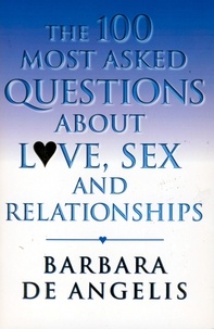Barbara De Angelis - The 100 Most Asked Questions About Love, Sex and Relationships.