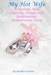 My Hot Wife - A Cuckold, Male Chastity, Female Led Relationship, Feminization Story