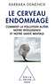 Barbara Demeneix - Le cerveau endommagé - Comment la pollution altère notre intelligence et notre santé mentale.