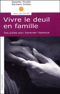 Barbara Dobbs et Rosette Poletti - Vivre Le Deuil En Famille. Des Pistes Pour Traverser L'Epreuve.