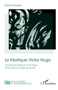 Barbara Goguier - Le Mystique Victor Hugo - D’après des textes de Victor Hugo et les séances spirites de Jersey.