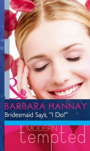Barbara Hannay - Bridesmaid Says, ''I Do!''.