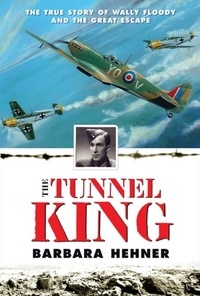 Barbara Hehner - Tunnel King - The True Story of Wally Floody and The Great Escape.
