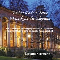 Barbara Herrmann - Baden-Baden, deine Mystik ist die Eleganz - Ein lebendiger Spaziergang durch die Gegenwart mit einem Blick in eine glanzvolle Vergangenheit.