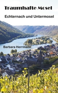 Barbara Herrmann - Traumhafte Mosel - Echternach und Untermosel.