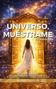 Universo, muéstrame mi nueva vida: Guía práctica para manifestar dinero, salud y amor sin agotarte con el método 3-6-9. El manual definitivo para crear y sostener tu éxito con alma