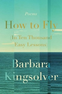 Barbara Kingsolver - How to Fly (In Ten Thousand Easy Lessons) - Poetry.