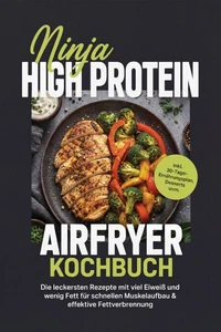 Ninja High Protein Airfryer Kochbuch: Die leckersten Rezepte mit viel Eiweiß und wenig Fett für schnellen Muskelaufbau & effektive Fettverbrennung – inkl. 30-Tage-Ernährungsplan, Desserts uvm.