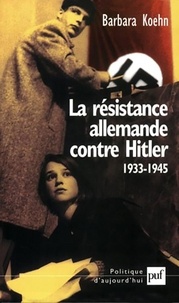 Barbara Koehn - La résistance allemande contre Hitler (1933-1945).