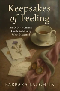 Keepsakes of Feeling: An Older Woman’s Guide to Missing What Matters