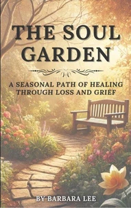 THE SOUL GARDEN: A Seasonal Path of Healing Through Grief and Loss