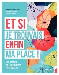 Barbara Mattison - Et si je trouvais enfin ma place ! - Les secrets de l'intelligence relationnelle.