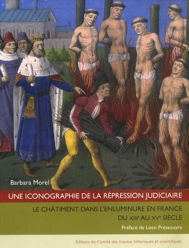 Barbara Morel - Une iconographie de la répression judiciaire - Le châtiment dans l'enluminure au Moyen Age.