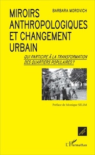 Barbara Morovich - Miroirs anthropologiques et changement urbain - Qui participe à la transformation des quartiers populaires ?.