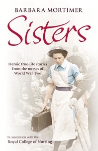 Barbara Mortimer - Sisters - Heroic true-life stories from the nurses of World War Two.