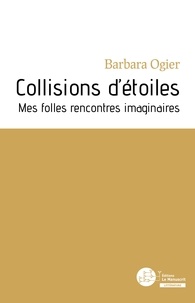 Barbara Ogier - Collisions d'étoiles - Mes folles rencontres imaginaires.