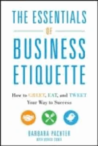 The Essentials of Business Etiquette: How to Greet, Eat, and Tweet Your Way to Success